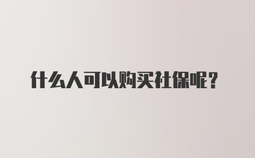 什么人可以购买社保呢？