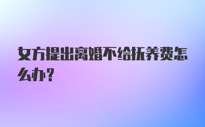 女方提出离婚不给抚养费怎么办？