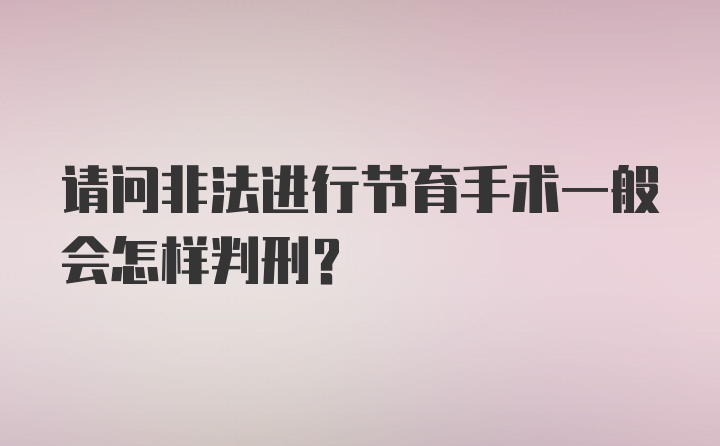 请问非法进行节育手术一般会怎样判刑?