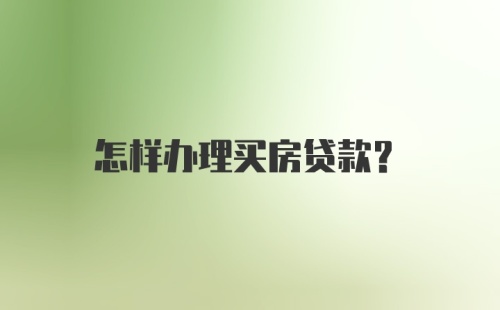 怎样办理买房贷款？