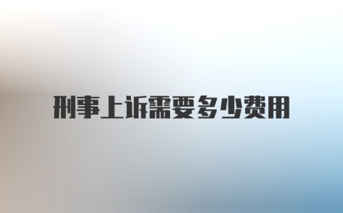 刑事上诉需要多少费用