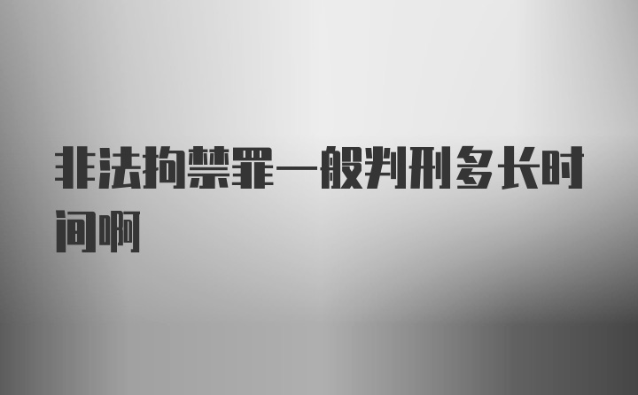 非法拘禁罪一般判刑多长时间啊