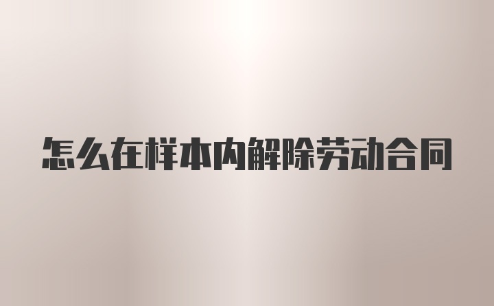 怎么在样本内解除劳动合同