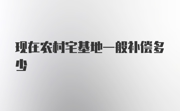 现在农村宅基地一般补偿多少