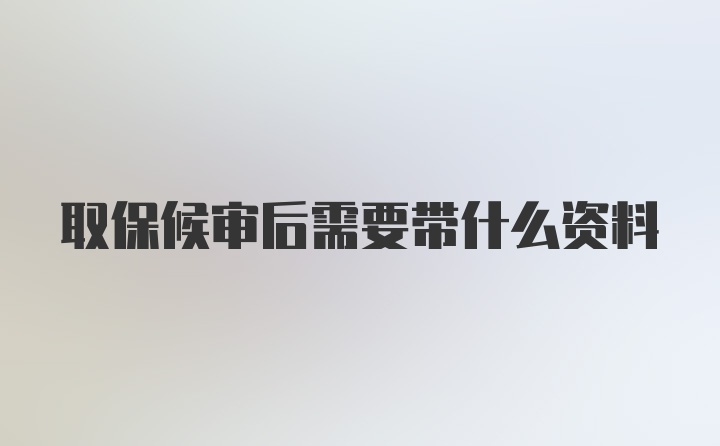 取保候审后需要带什么资料