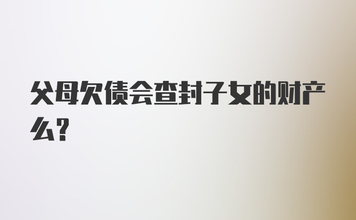 父母欠债会查封子女的财产么？