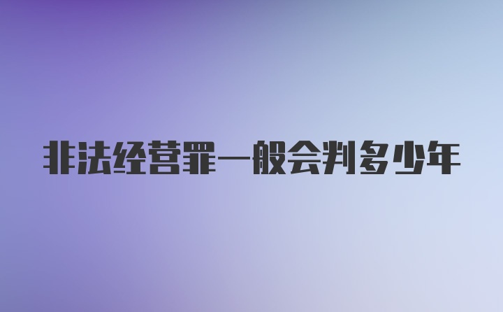 非法经营罪一般会判多少年