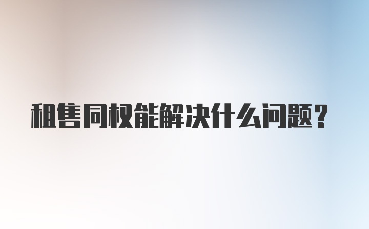 租售同权能解决什么问题?