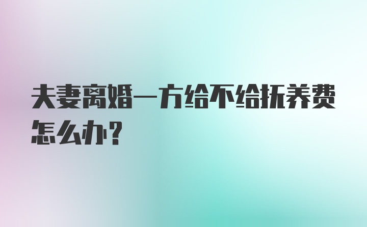 夫妻离婚一方给不给抚养费怎么办？