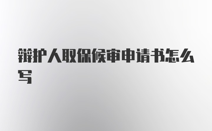 辩护人取保候审申请书怎么写