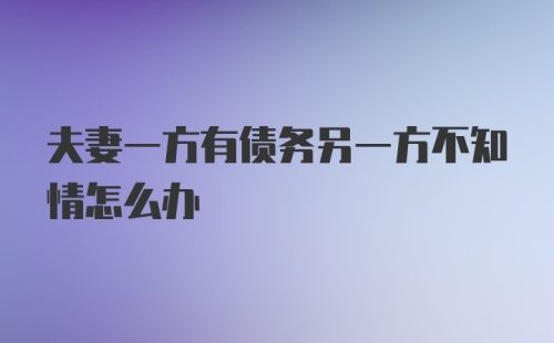 夫妻一方有债务另一方不知情怎么办