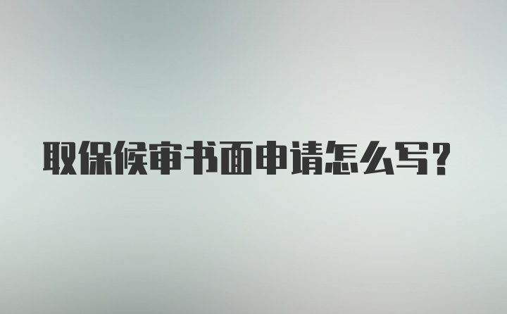 取保候审书面申请怎么写？