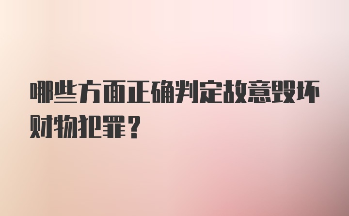 哪些方面正确判定故意毁坏财物犯罪？