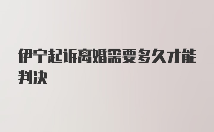 伊宁起诉离婚需要多久才能判决