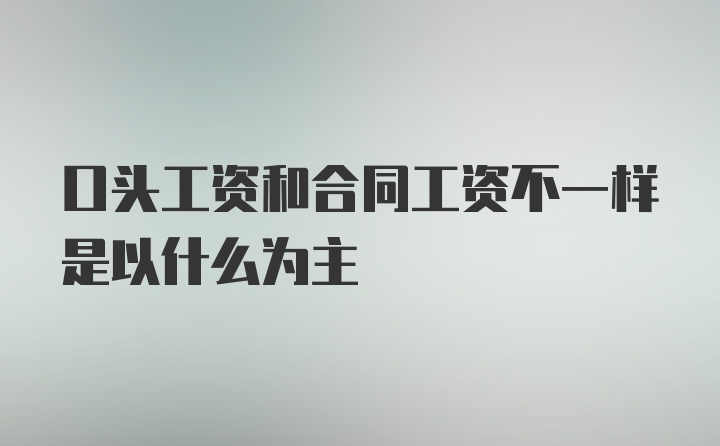 口头工资和合同工资不一样是以什么为主