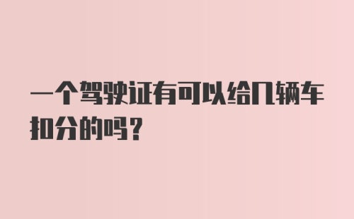 一个驾驶证有可以给几辆车扣分的吗？