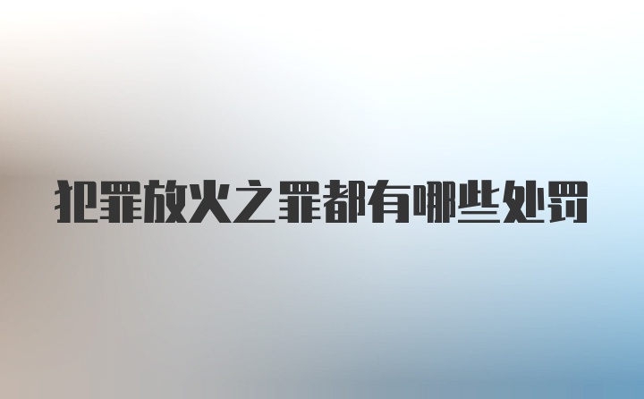 犯罪放火之罪都有哪些处罚