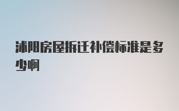 沭阳房屋拆迁补偿标准是多少啊