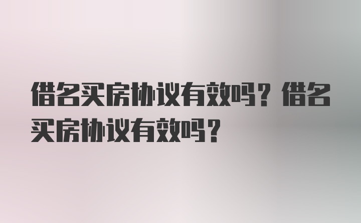 借名买房协议有效吗？借名买房协议有效吗？