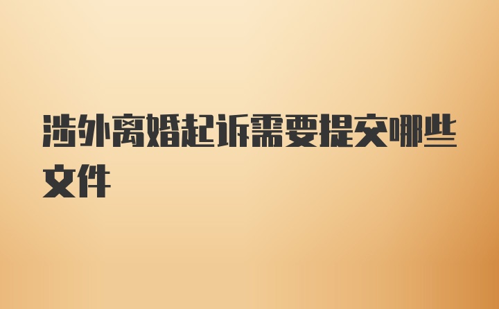 涉外离婚起诉需要提交哪些文件