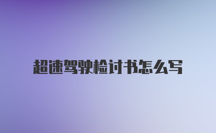 超速驾驶检讨书怎么写