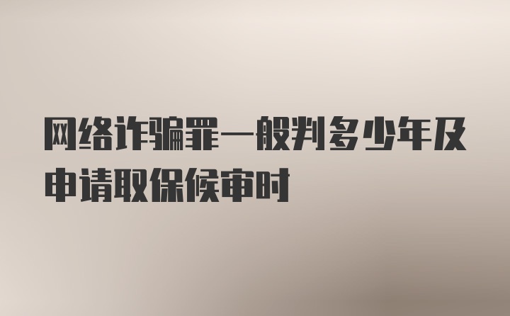 网络诈骗罪一般判多少年及申请取保候审时