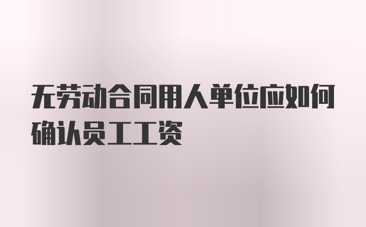 无劳动合同用人单位应如何确认员工工资