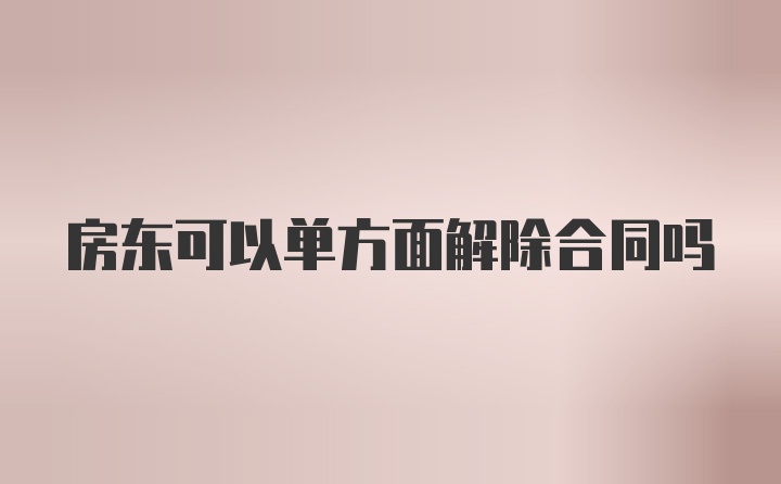 房东可以单方面解除合同吗