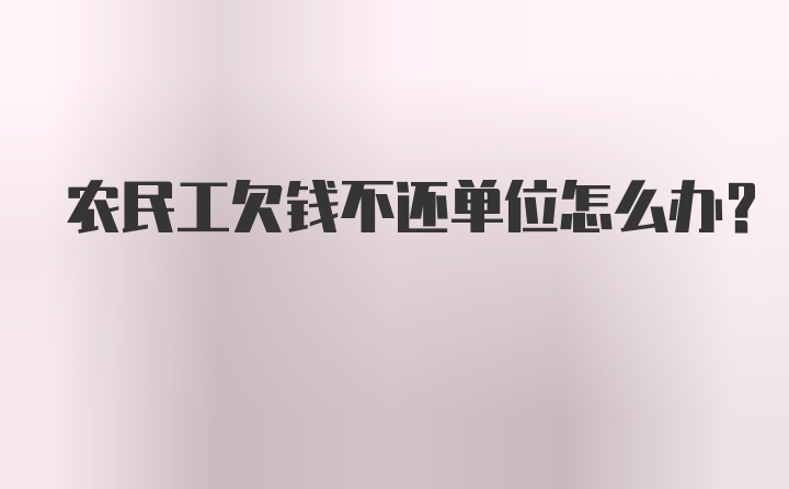 农民工欠钱不还单位怎么办？