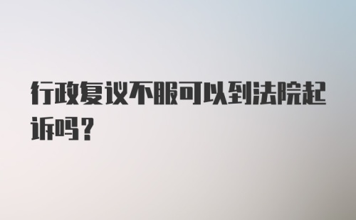 行政复议不服可以到法院起诉吗？