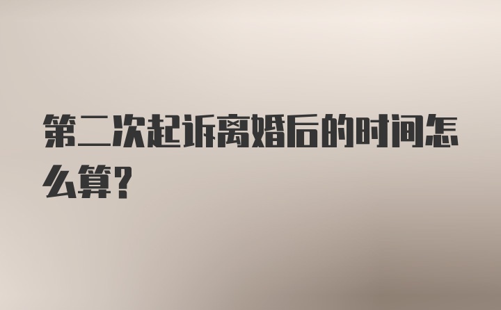 第二次起诉离婚后的时间怎么算？