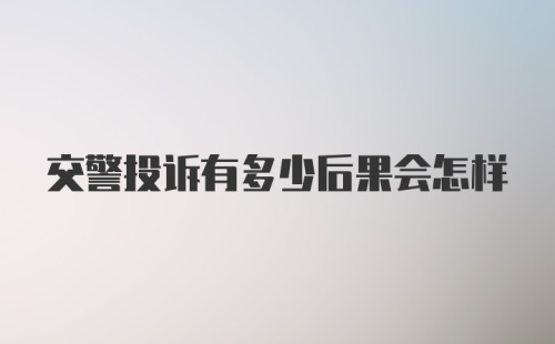 交警投诉有多少后果会怎样