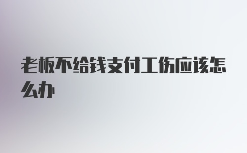 老板不给钱支付工伤应该怎么办