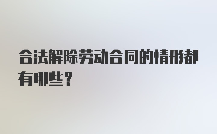 合法解除劳动合同的情形都有哪些？