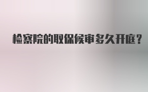 检察院的取保候审多久开庭？