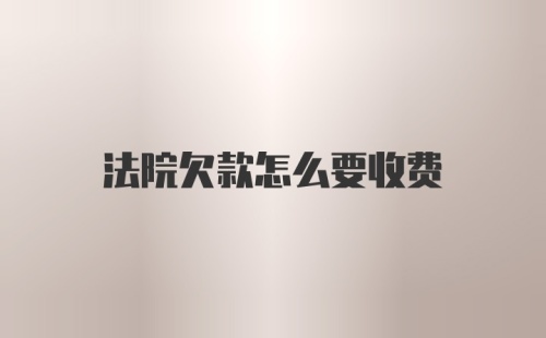 法院欠款怎么要收费