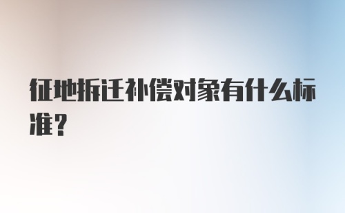 征地拆迁补偿对象有什么标准？