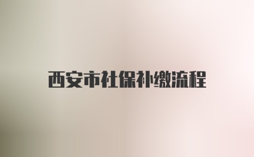 西安市社保补缴流程