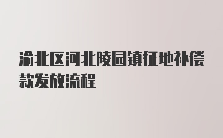 渝北区河北陵园镇征地补偿款发放流程