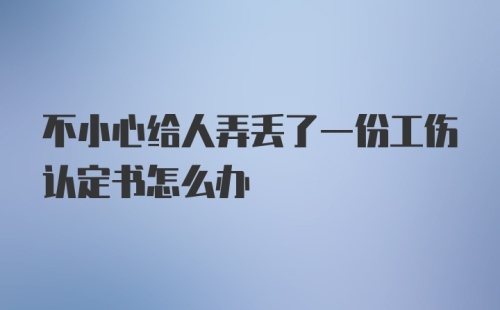 不小心给人弄丢了一份工伤认定书怎么办