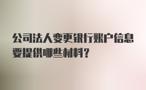 公司法人变更银行账户信息要提供哪些材料？