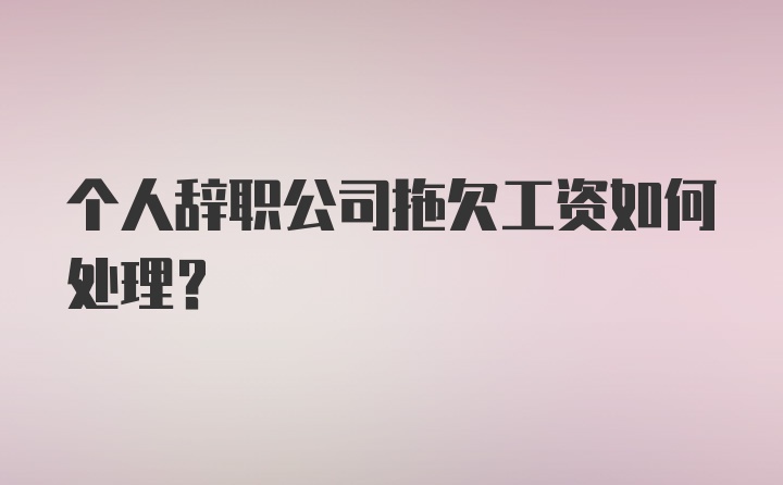 个人辞职公司拖欠工资如何处理？