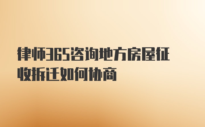 律师365咨询地方房屋征收拆迁如何协商