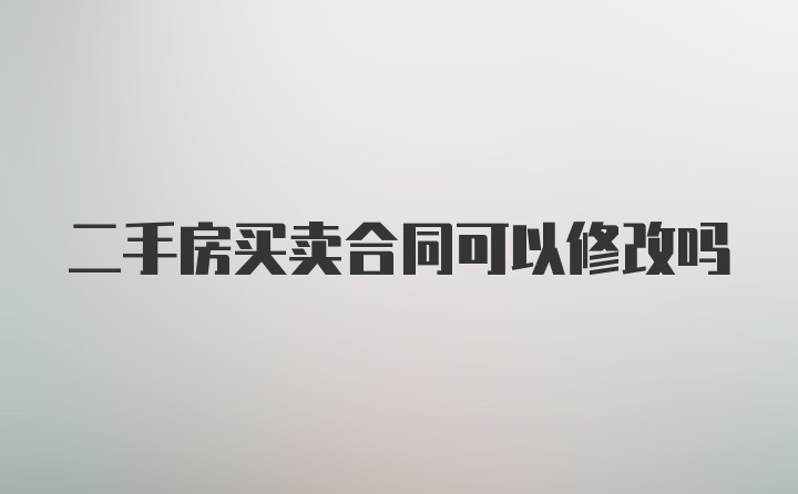 二手房买卖合同可以修改吗