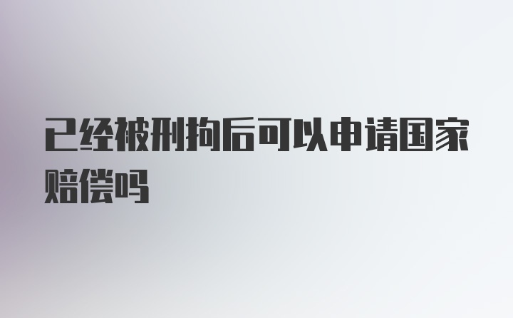 已经被刑拘后可以申请国家赔偿吗