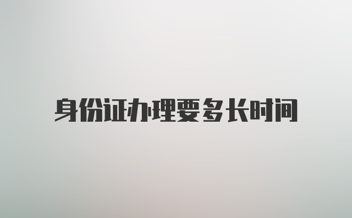 身份证办理要多长时间