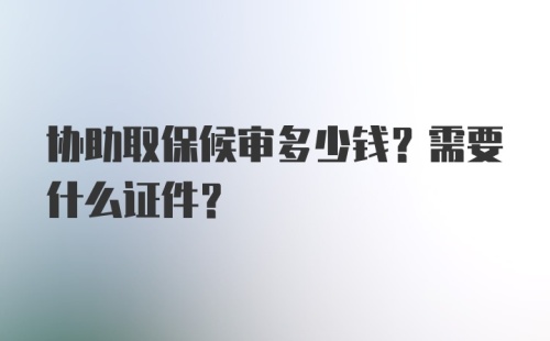 协助取保候审多少钱？需要什么证件？