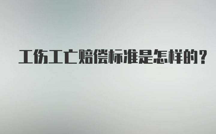 工伤工亡赔偿标准是怎样的？