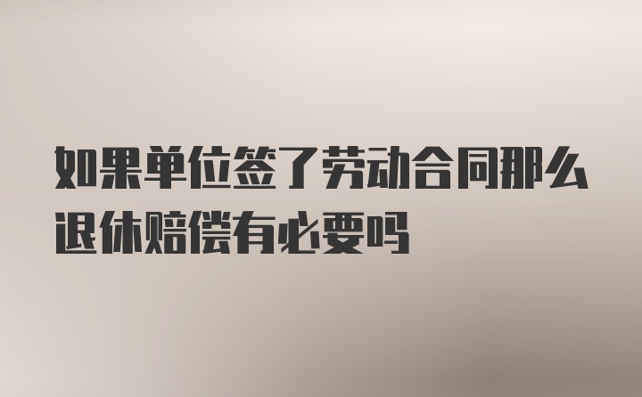 如果单位签了劳动合同那么退休赔偿有必要吗