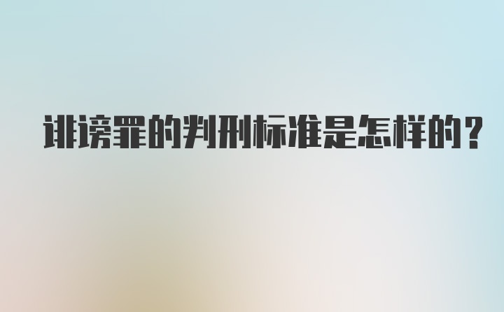 诽谤罪的判刑标准是怎样的？